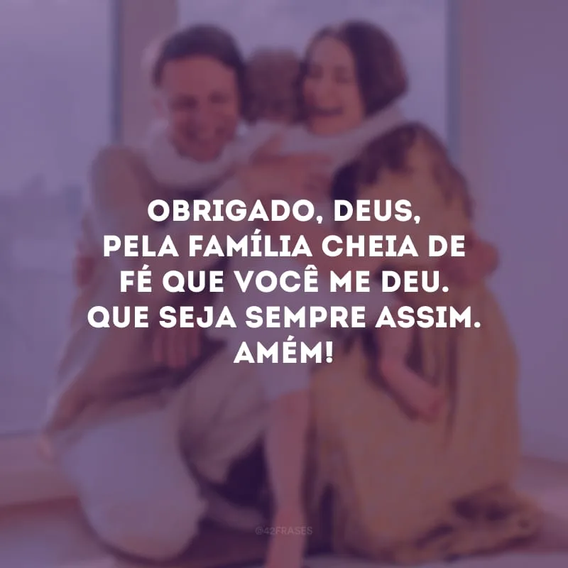 Obrigado, Deus, pela família cheia de fé que você me deu. Que seja sempre assim. Amém! 