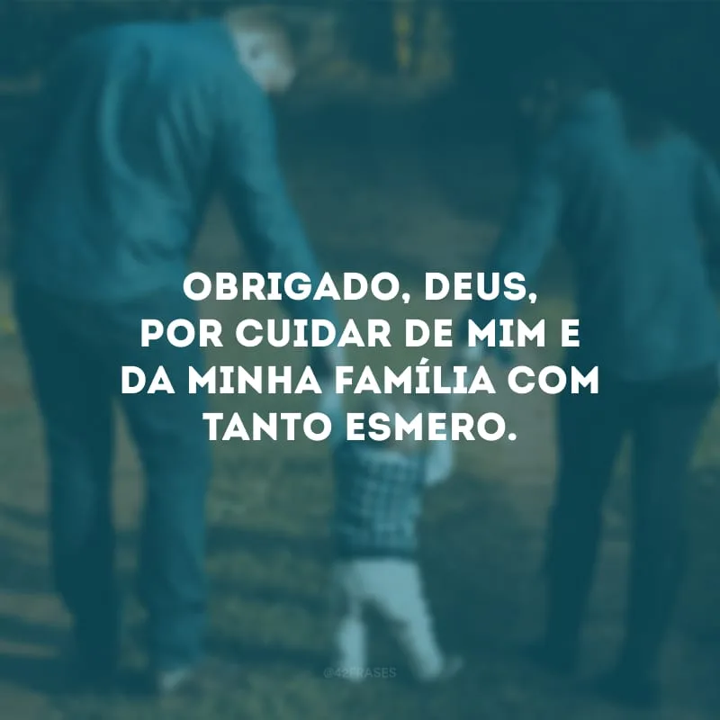 Obrigado, Deus, por cuidar de mim e da minha família com tanto esmero.