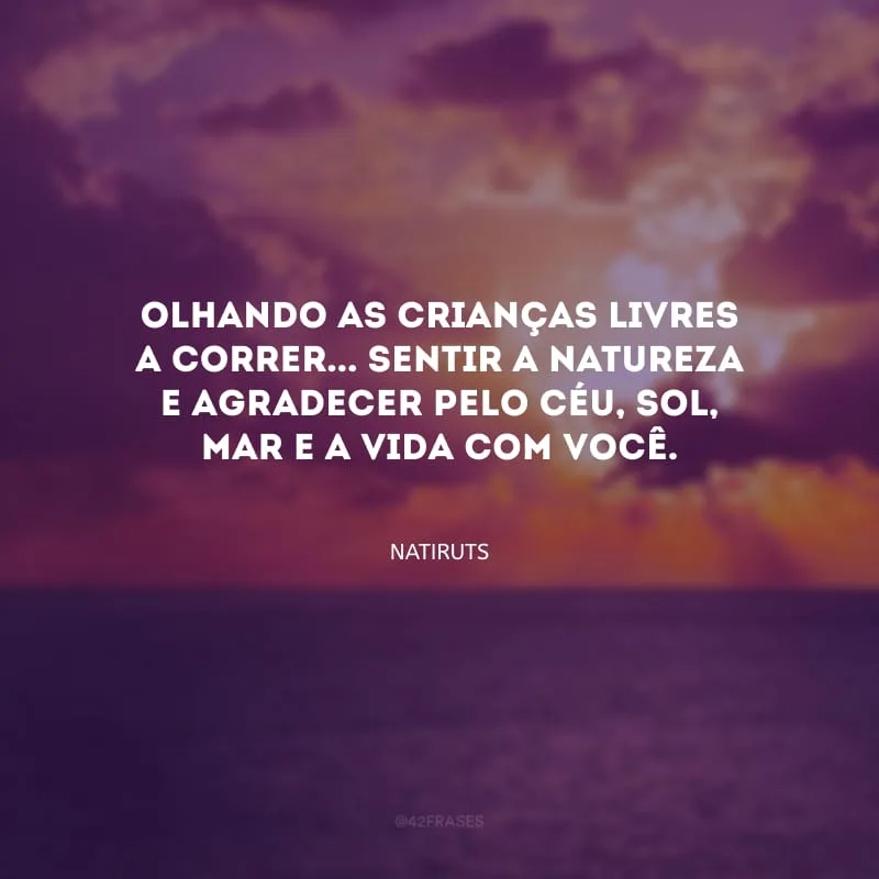 Olhando as crianças livres a correr... Sentir a natureza e agradecer pelo céu, sol, mar e a vida com você.