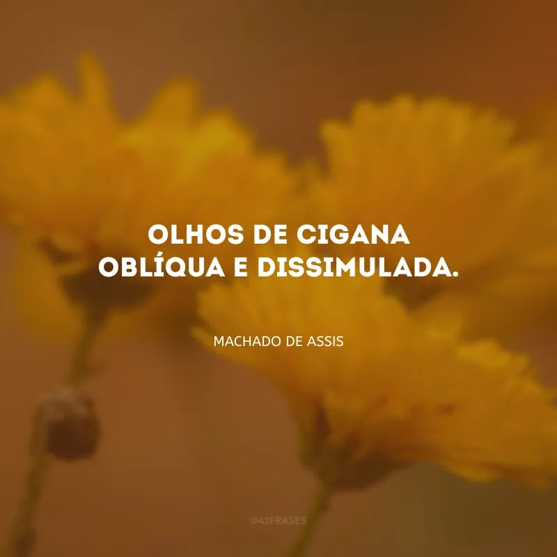 Olhos de cigana oblíqua e dissimulada.