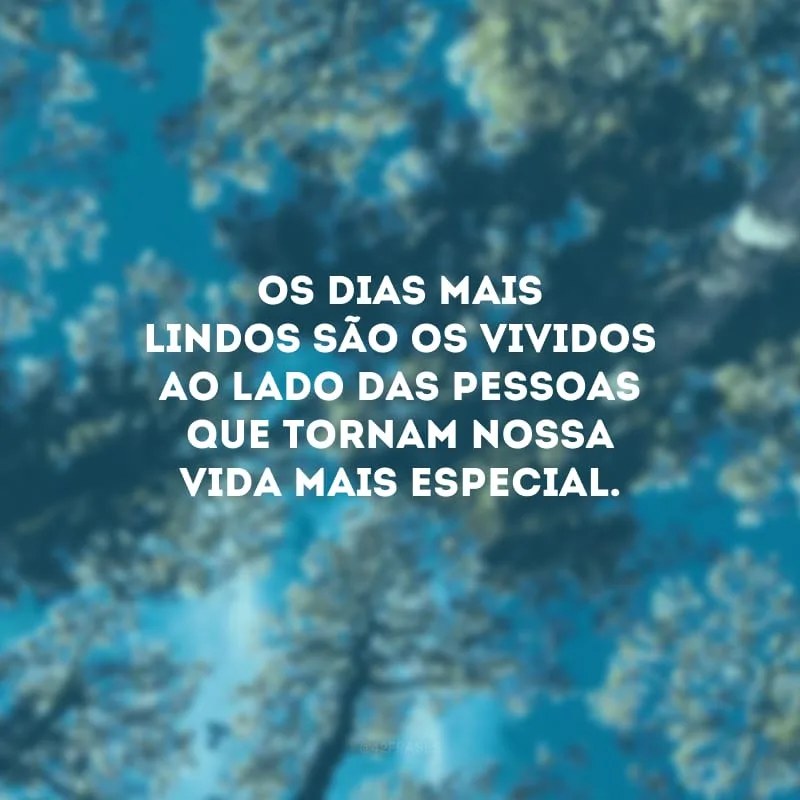 Os dias mais lindos são os vividos ao lado das pessoas que tornam nossa vida mais especial.