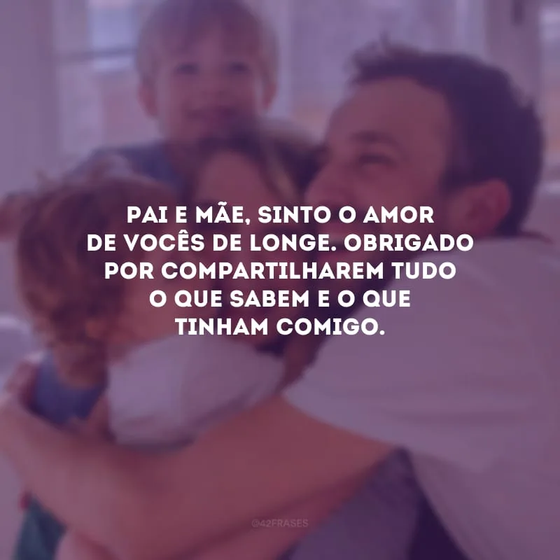 Pai e mãe, sinto o amor de vocês de longe. Obrigado por compartilharem tudo o que sabem e o que tinham comigo.