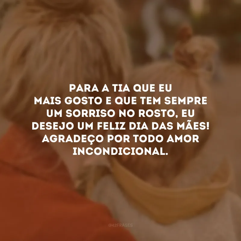 Para a tia que eu mais gosto e que tem sempre um sorriso no rosto, eu desejo um Feliz Dia das Mães! Agradeço por todo amor incondicional.