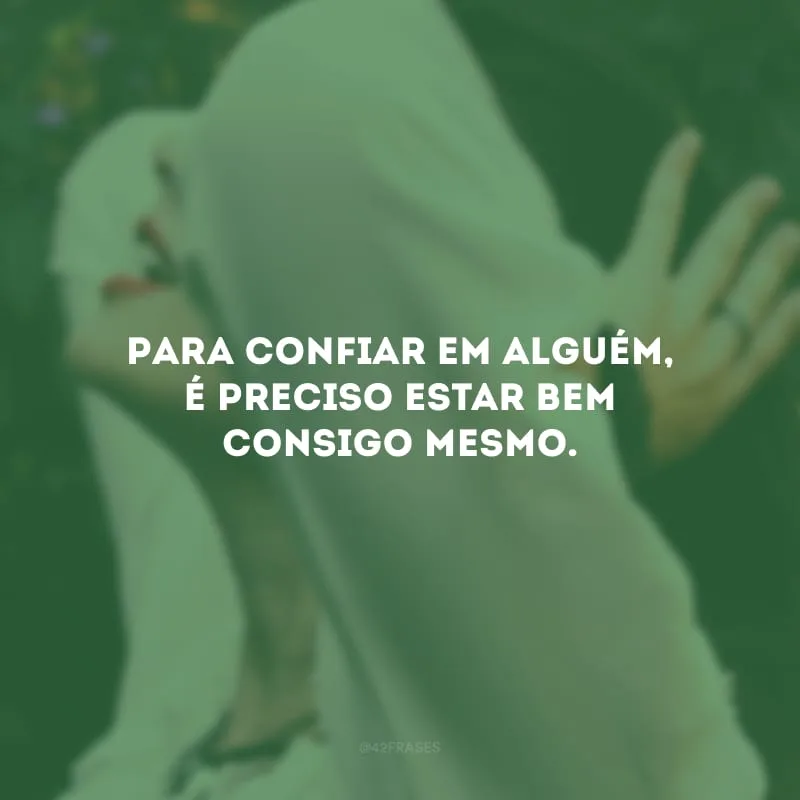Para confiar em alguém, é preciso estar bem consigo mesmo.
