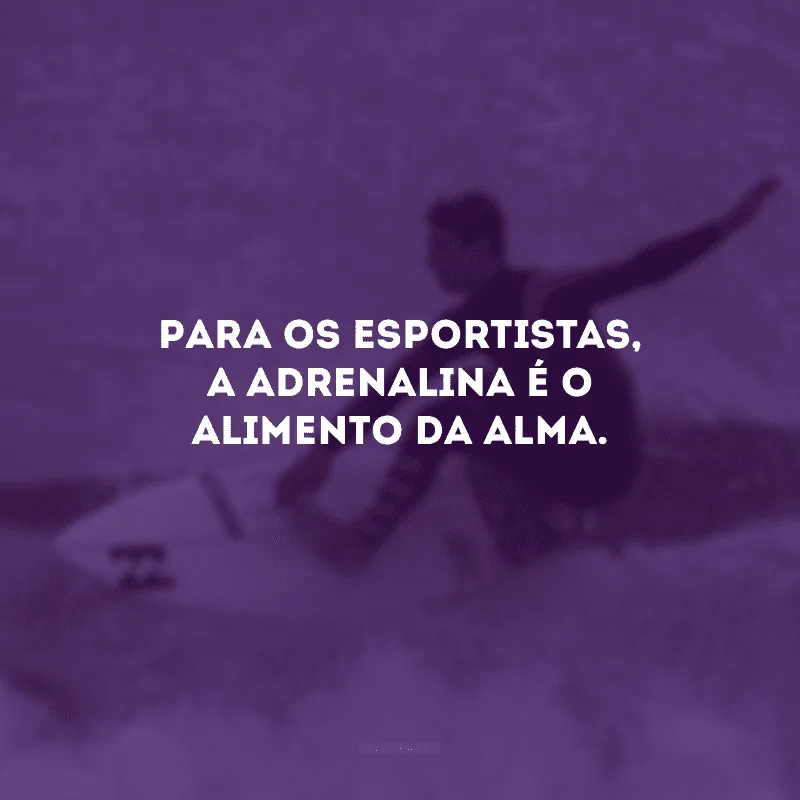 Para os esportistas, a adrenalina é o alimento da alma.