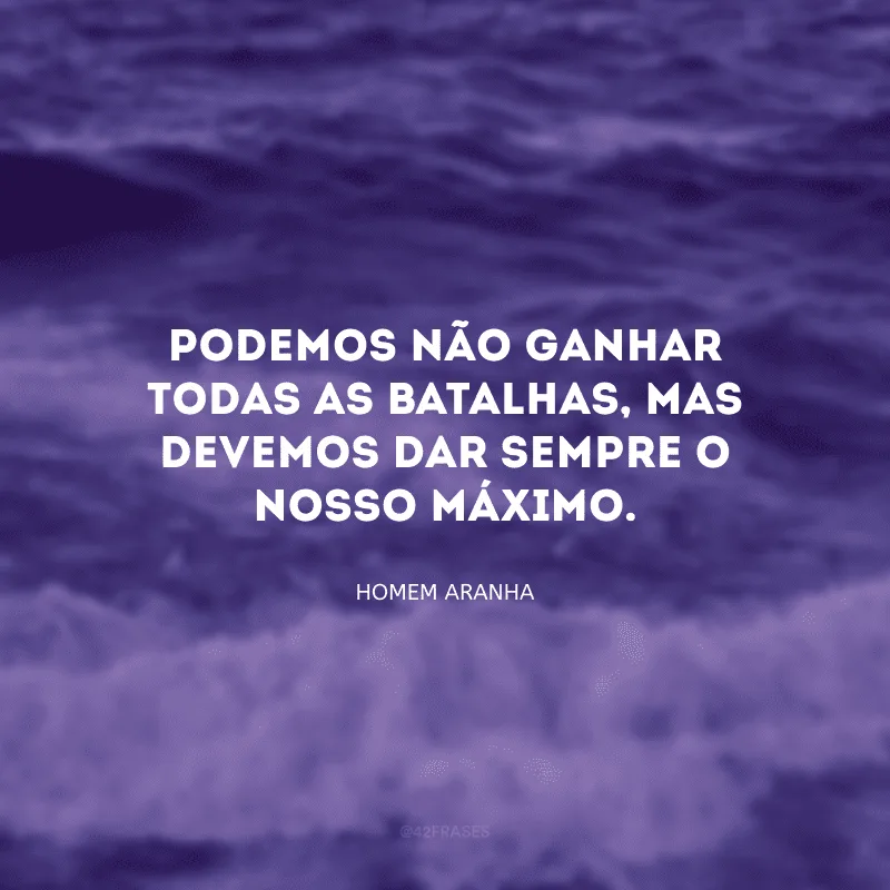 Podemos não ganhar todas as batalhas, mas devemos dar sempre o nosso máximo.