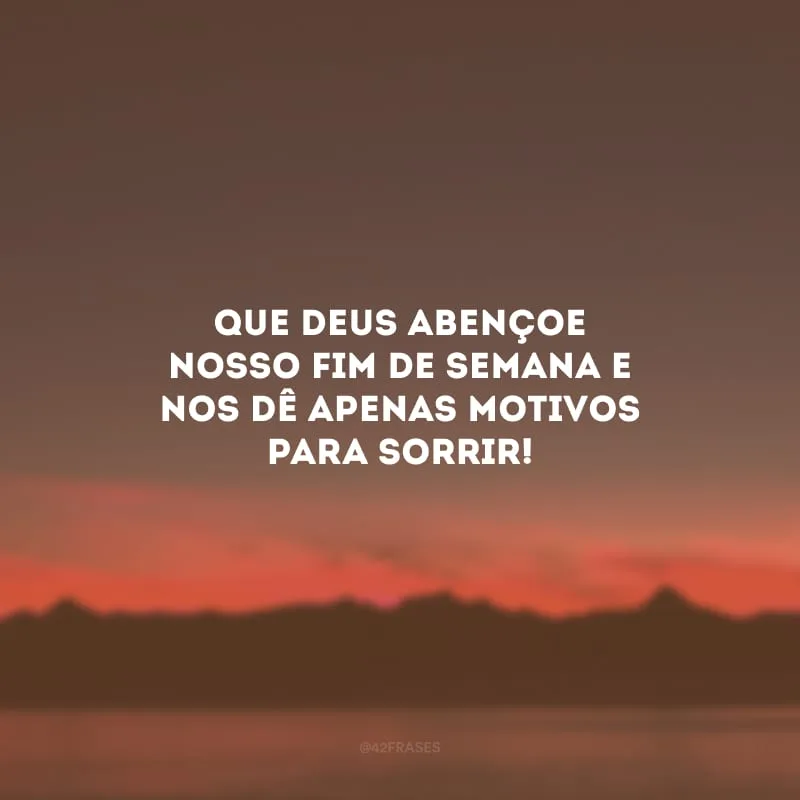 Que Deus abençoe nosso fim de semana e nos dê apenas motivos para sorrir!
