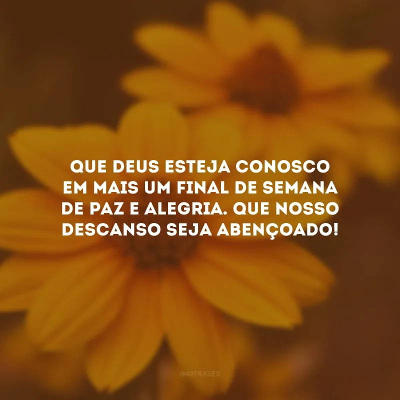 Que Deus esteja conosco em mais um final de semana de paz e alegria. Que nosso descanso seja abençoado!
