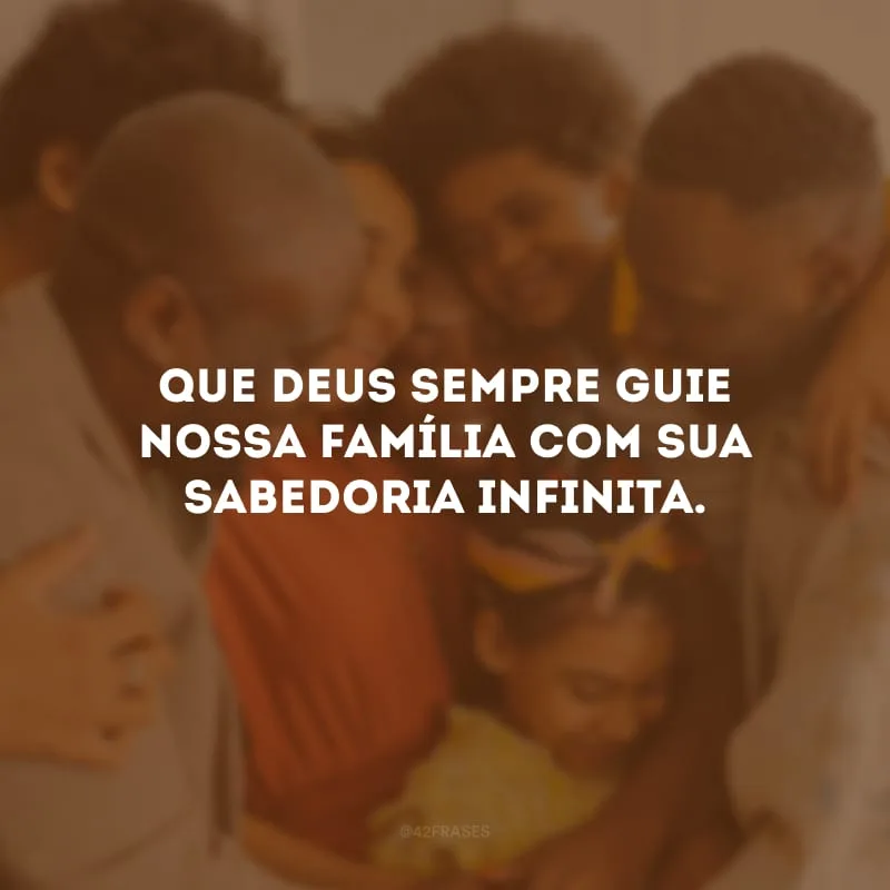 Que Deus sempre guie nossa família com sua sabedoria infinita.