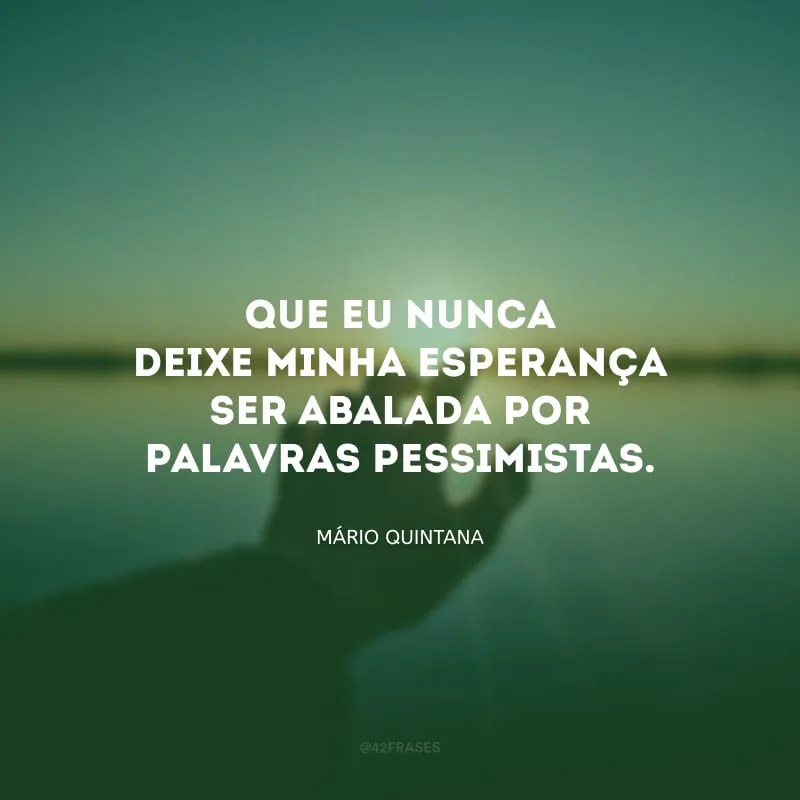 Que eu nunca deixe minha esperança ser abalada por palavras pessimistas.