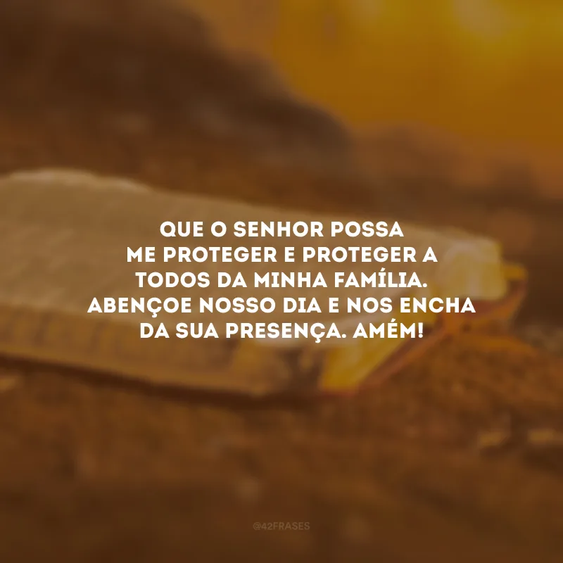 Que o Senhor possa me proteger e proteger a todos da minha família. Abençoe nosso dia e nos encha da sua presença. Amém!