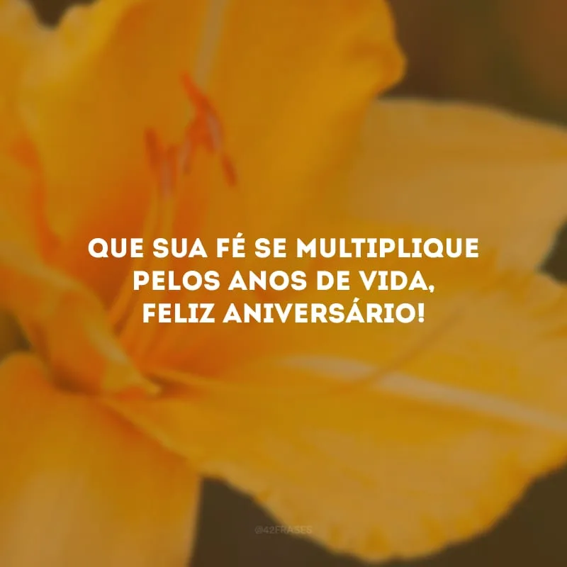 Que sua fé se multiplique pelos anos de vida, feliz aniversário!