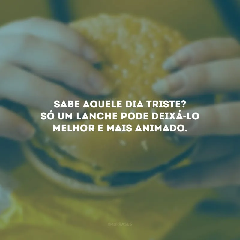 Sabe aquele dia triste? Só um lanche pode deixá-lo melhor e mais animado.
