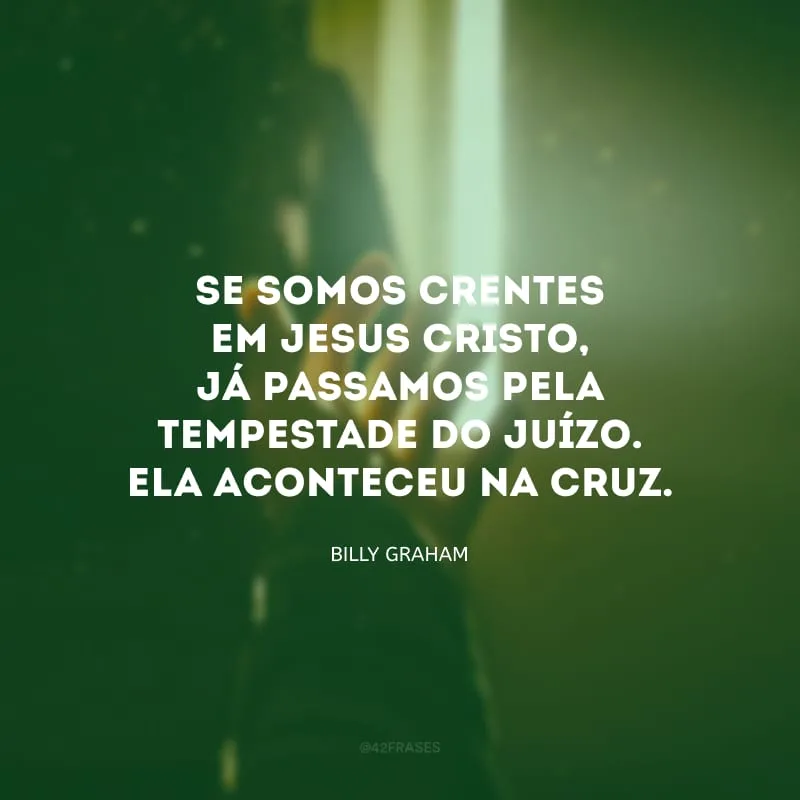 Se somos crentes em Jesus Cristo, já passamos pela tempestade do Juízo. Ela aconteceu na cruz.