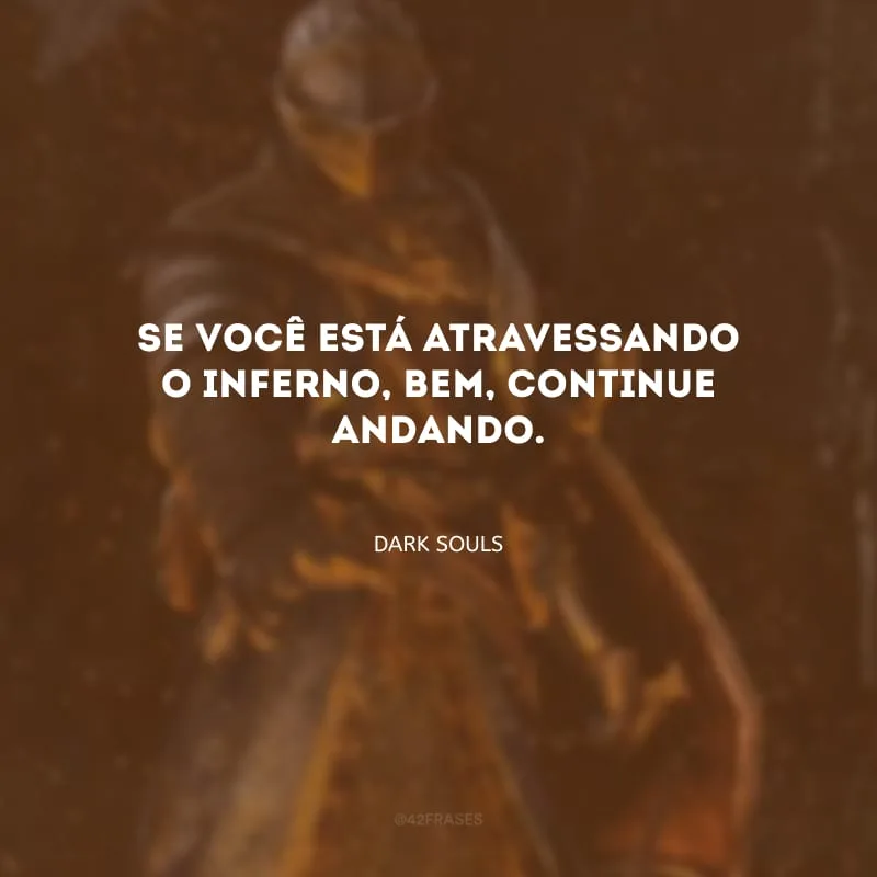 Se você está atravessando o inferno, bem, continue andando. 