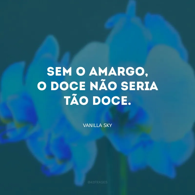 Sem o amargo, o doce não seria tão doce.