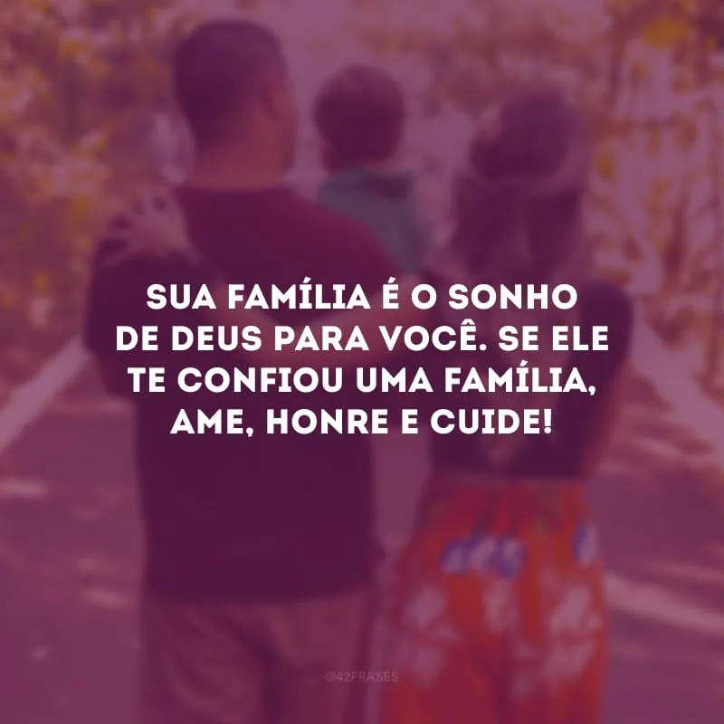 Sua família é o sonho de Deus para você. Se Ele te confiou uma família, ame, honre e cuide!