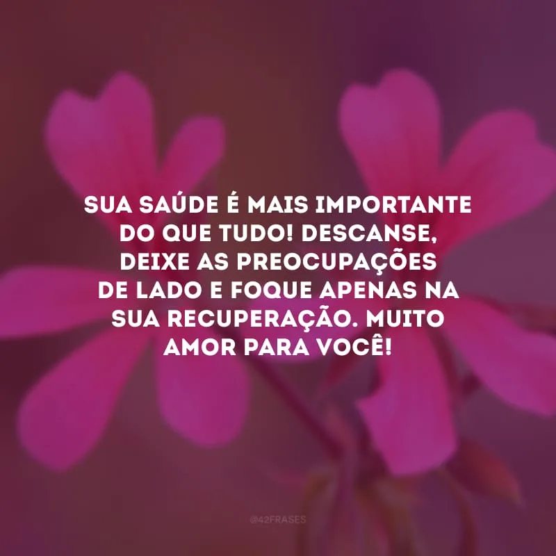 Sua saúde é mais importante do que tudo! Descanse, deixe as preocupações de lado e foque apenas na sua recuperação. Muito amor para você!