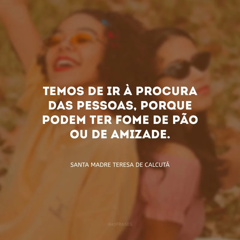 Temos de ir à procura das pessoas, porque podem ter fome de pão ou de amizade.