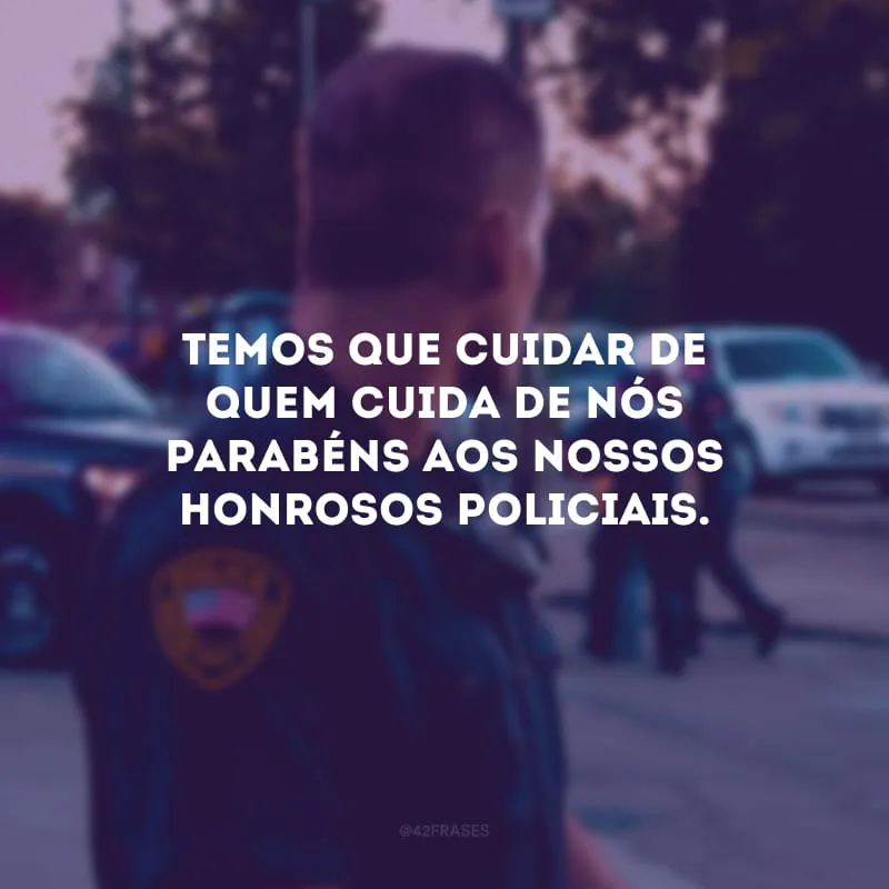 Temos que cuidar de quem cuida de nós parabéns aos nossos honrosos policiais.