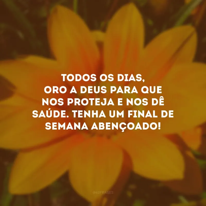 Todos os dias, oro a Deus para que nos proteja e nos dê saúde. Tenha um final de semana abençoado!