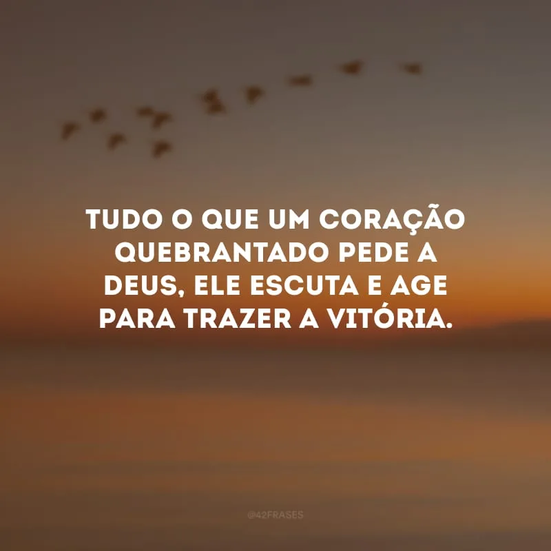 Tudo o que um coração quebrantado pede a Deus, Ele escuta e age para trazer a vitória.