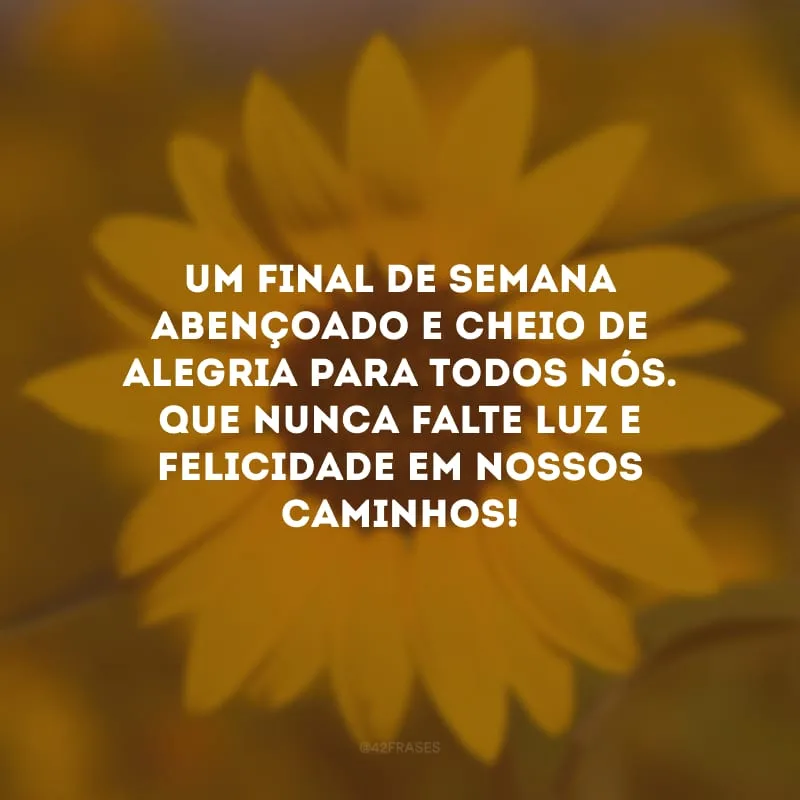 Um final de semana abençoado e cheio de alegria para todos nós. Que nunca falte luz e felicidade em nossos caminhos!
