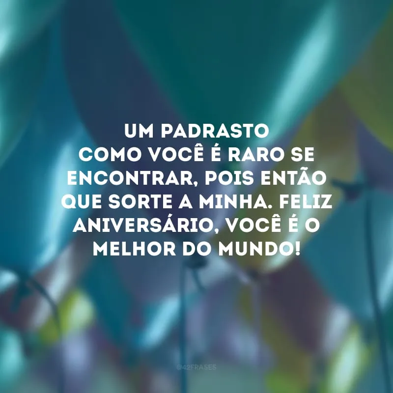 Um padrasto como você é raro se encontrar, pois então que sorte a minha. Feliz aniversário, você é o melhor do mundo!