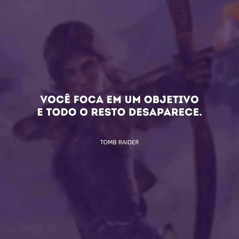 Você foca em um objetivo e todo o resto desaparece.