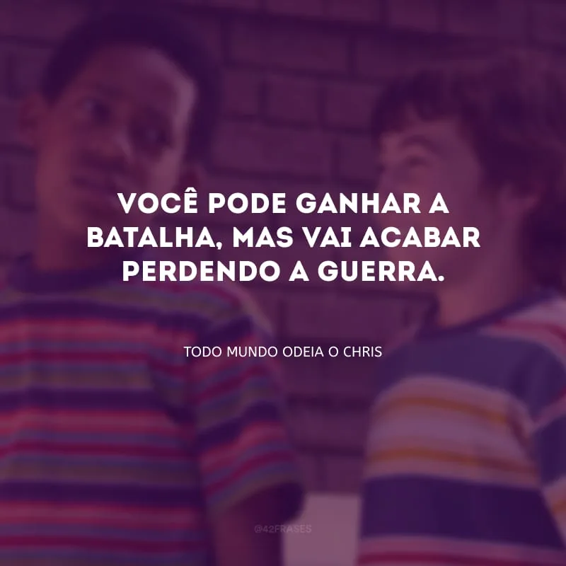 Você pode ganhar a batalha, mas vai acabar perdendo a guerra. 