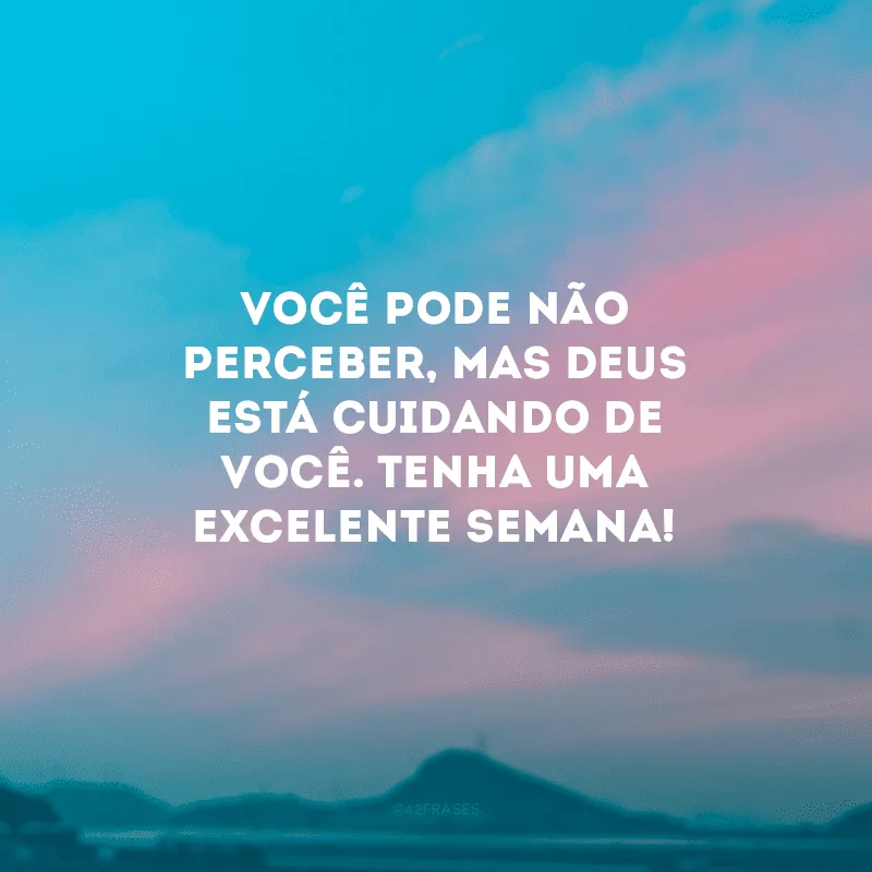 Você pode não perceber, mas Deus está cuidando de você. Tenha uma excelente semana! 
