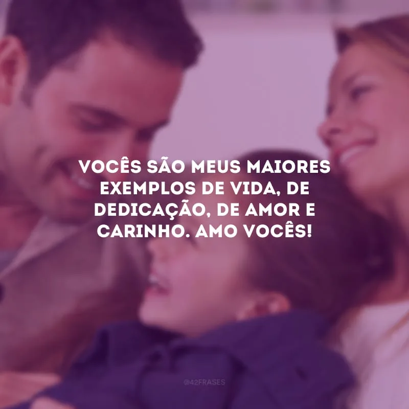 Vocês são meus maiores exemplos de vida, de dedicação, de amor e carinho. Amo vocês!