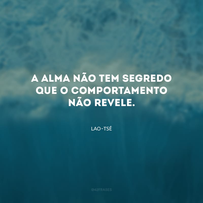 A alma não tem segredo que o comportamento não revele.