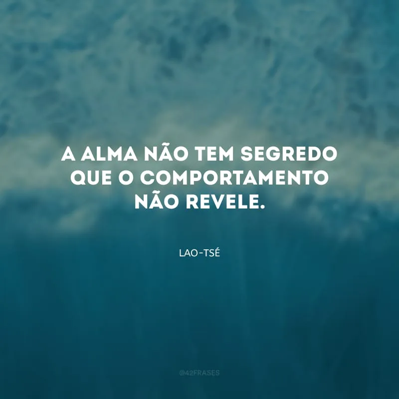 A alma não tem segredo que o comportamento não revele.