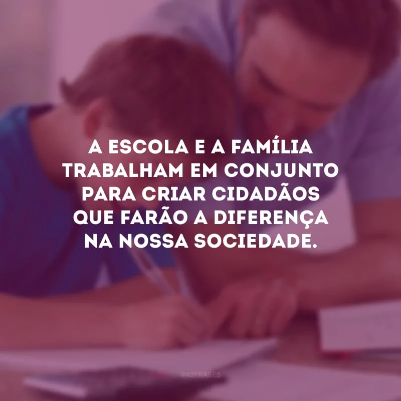 A escola e a família trabalham em conjunto para criar cidadãos que farão a diferença na nossa sociedade.