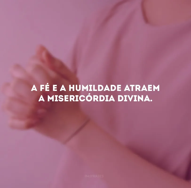 A fé e a humildade atraem a misericórdia divina.