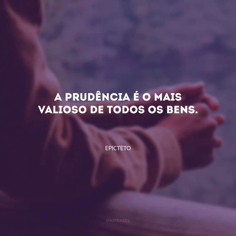A prudência é o mais valioso de todos os bens.
