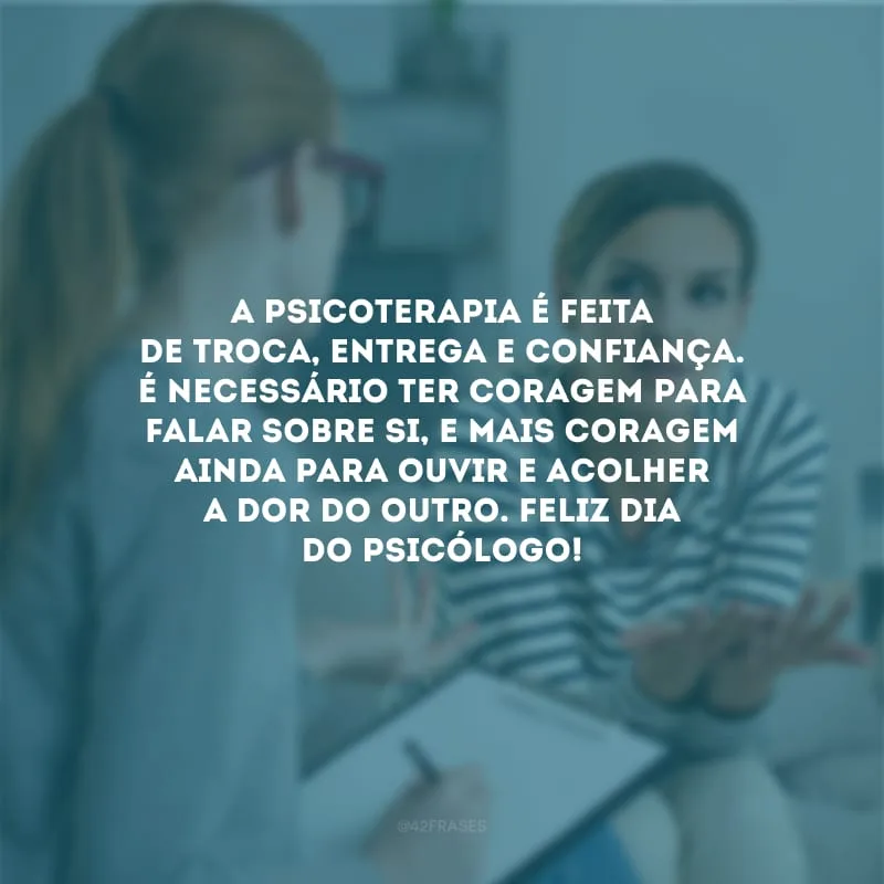 A psicoterapia é feita de troca, entrega e confiança. É necessário ter coragem para falar sobre si, e mais coragem ainda para ouvir e acolher a dor do outro. Feliz Dia do Psicólogo!