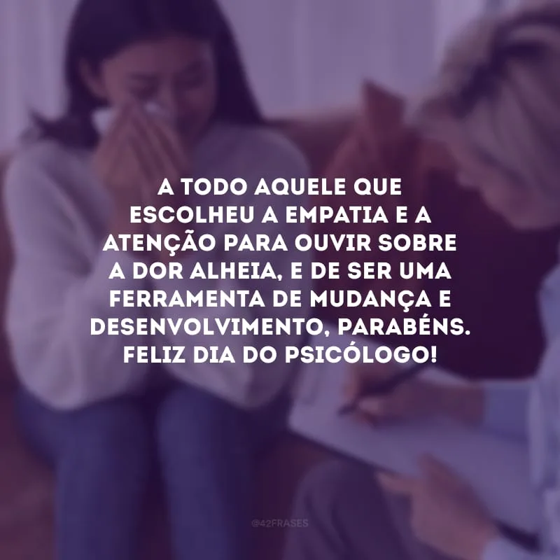 A todo aquele que escolheu a empatia e a atenção para ouvir sobre a dor alheia, e de ser uma ferramenta de mudança e desenvolvimento, parabéns. Feliz Dia do Psicólogo! 