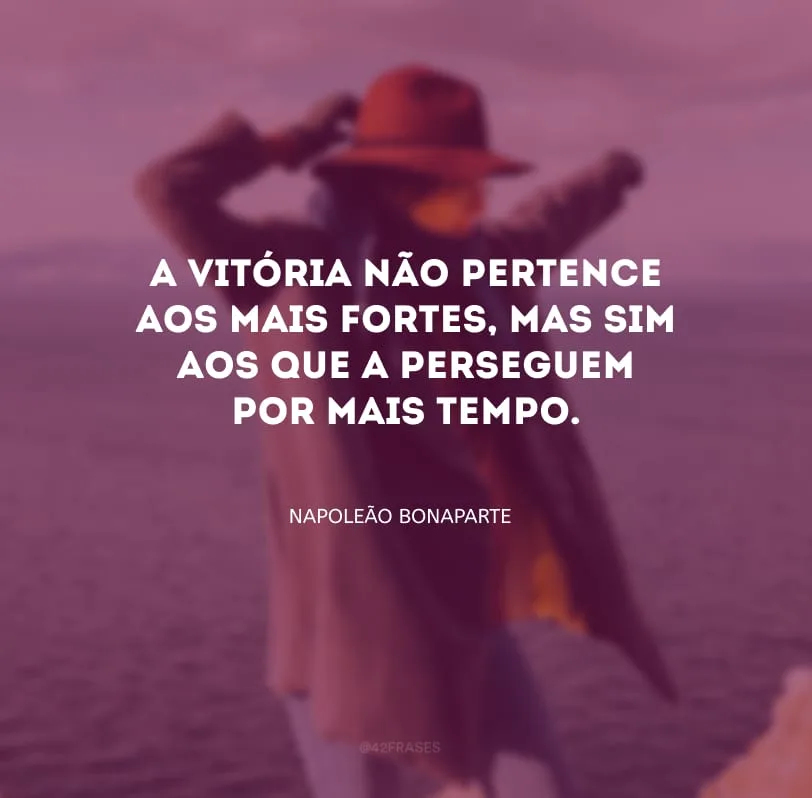 A vitória não pertence aos mais fortes, mas sim aos que a perseguem por mais tempo.