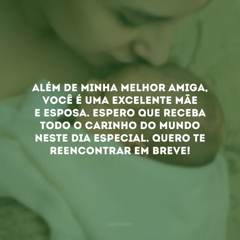Além de minha melhor amiga, você é uma excelente mãe e esposa. Espero que receba todo o carinho do mundo neste dia especial. Quero te reencontrar em breve! 