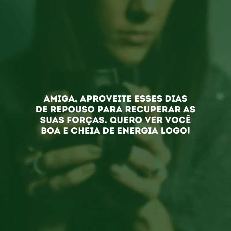 Amiga, aproveite esses dias de repouso para recuperar as suas forças. Quero ver você boa e cheia de energia logo!