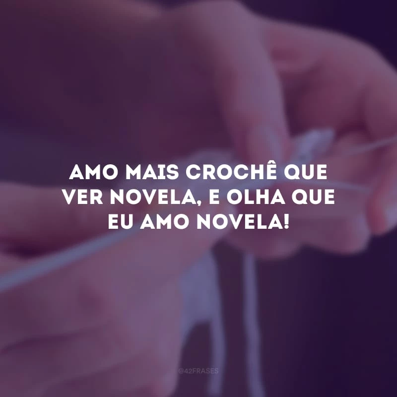 Amo mais crochê que ver novela, e olha que eu amo novela!