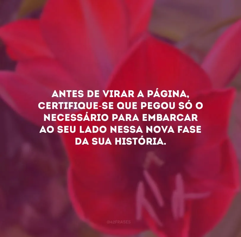 Antes de virar a página, se certifique que pegou só o necessário para embarcar ao seu lado nessa nova fase da sua história.
