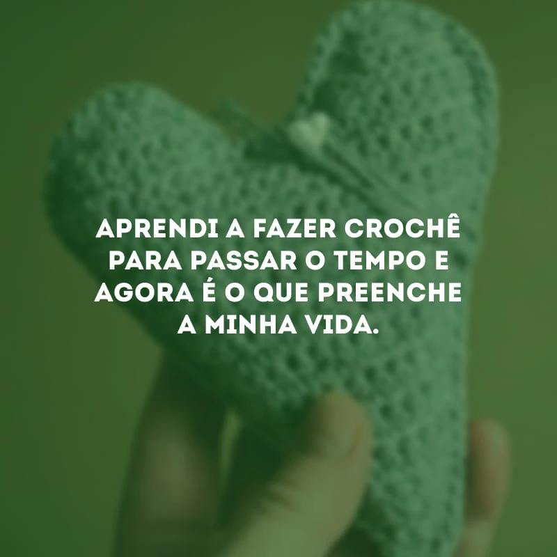 Aprendi a fazer crochê para passar o tempo e agora é o que preenche a minha vida.