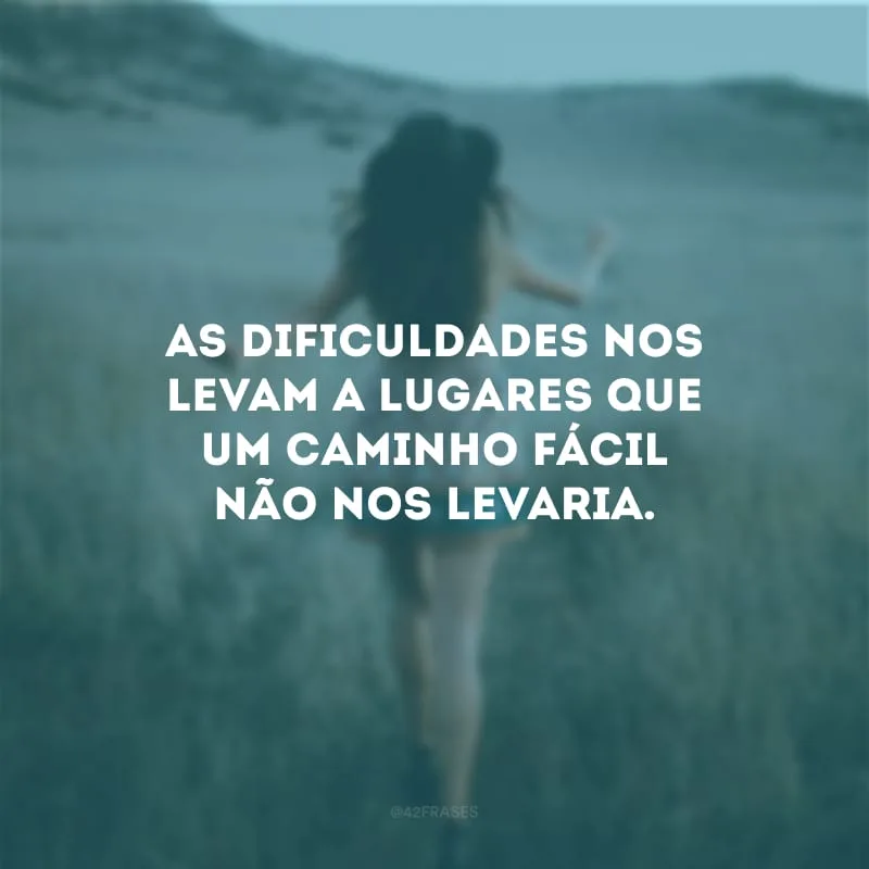 As dificuldades nos levam a lugares que um caminho fácil não nos levaria.