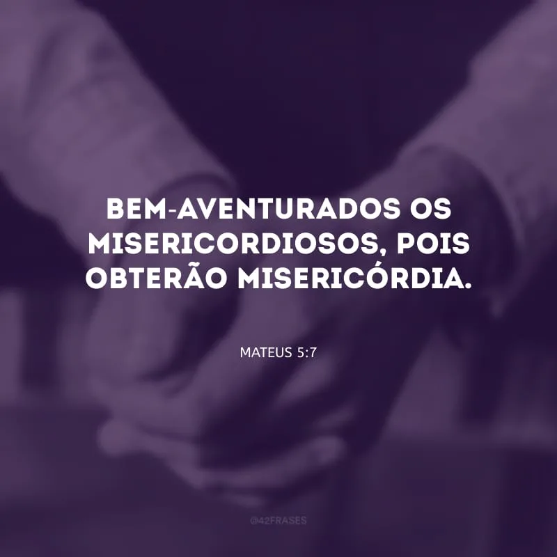 Bem-aventurados os misericordiosos, pois obterão misericórdia.