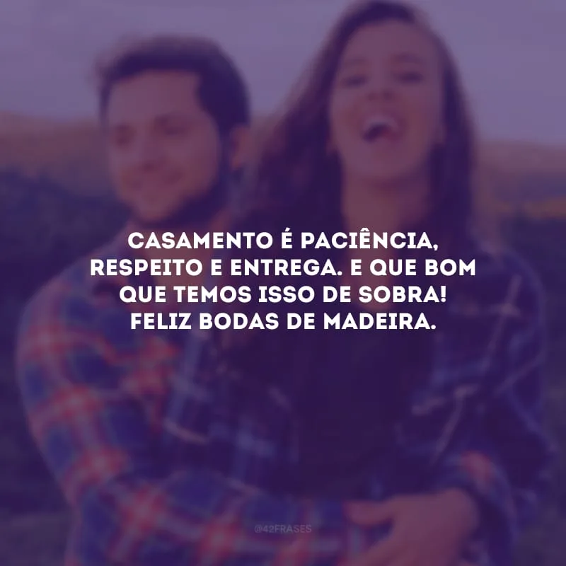 Casamento é paciência, respeito e entrega. E que bom que temos isso de sobra! Feliz bodas de madeira. 