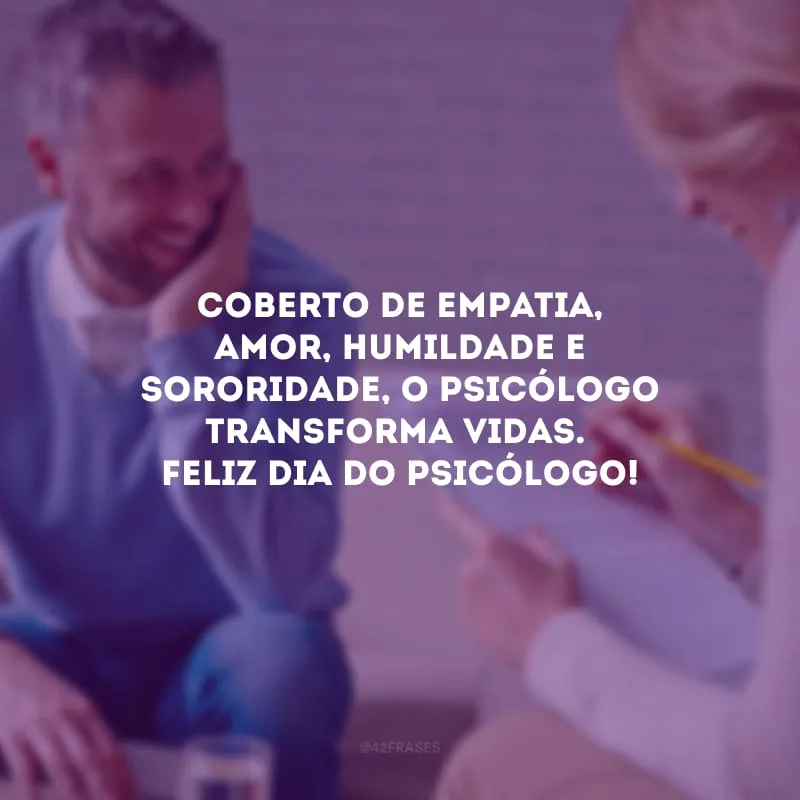 Coberto de empatia, amor, humildade e sororidade, o psicólogo transforma vidas. Feliz Dia do Psicólogo! 