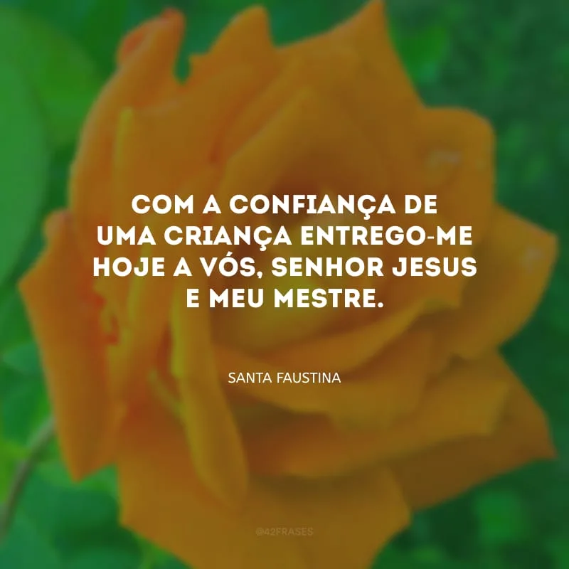 Com a confiança de uma criança entrego-me hoje a Vós, Senhor Jesus e meu Mestre.